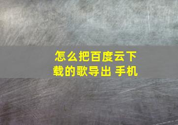 怎么把百度云下载的歌导出 手机